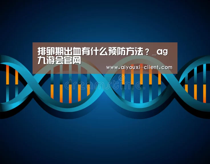 排卵期出血有什么预防方法?_ag九游会官网(图3) ag九游会APP下载