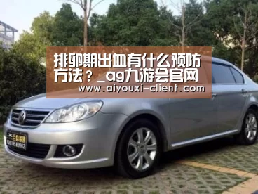 排卵期出血有什么预防方法?_ag九游会官网(图2) ag九游会官方入口