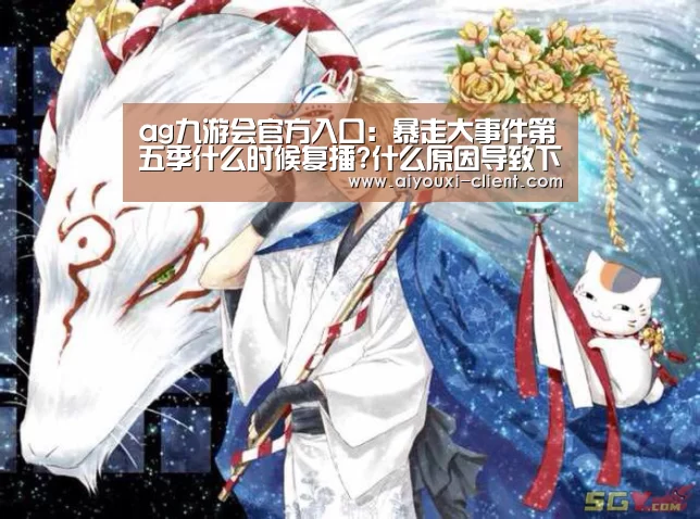 ag九游会官方入口:暴走大事件第五季什么时候复播?什么原因导致下架停播的?(图3) ag九游会官方入口