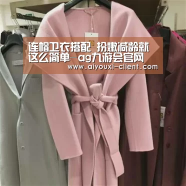 连帽卫衣搭配 扮嫩减龄就这么简单-ag九游会官网(图3) ag九游会APP下载